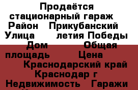 Продаётся стационарный гараж  › Район ­ Прикубанский › Улица ­ 40-летия Победы  › Дом ­ 97/3 › Общая площадь ­ 20 › Цена ­ 790 000 - Краснодарский край, Краснодар г. Недвижимость » Гаражи   . Краснодарский край